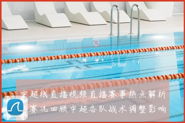 中超线直播视频直播赛事热点解析与赛况回顾中超各队战术调整影响