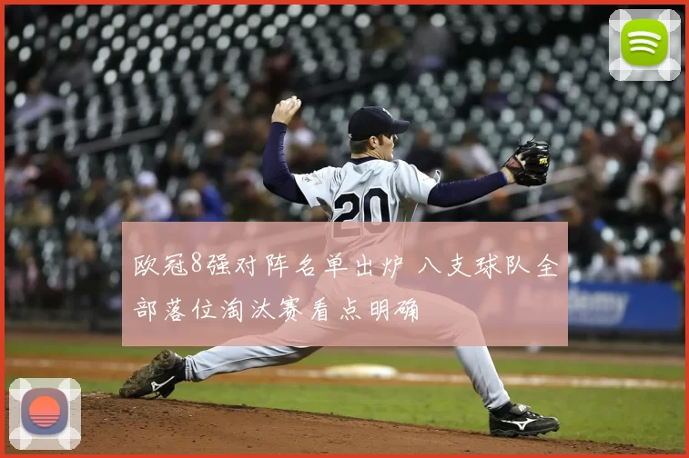 欧冠8强对阵名单出炉 八支球队全部落位淘汰赛看点明确