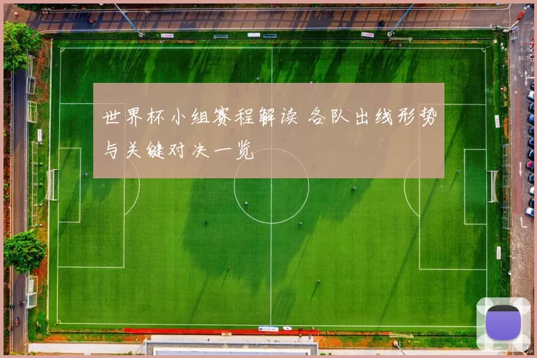 世界杯小组赛程解读 各队出线形势与关键对决一览