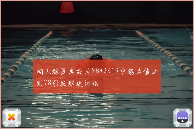 湖人球员库兹马NBA2K19中能力值达到78引发球迷讨论