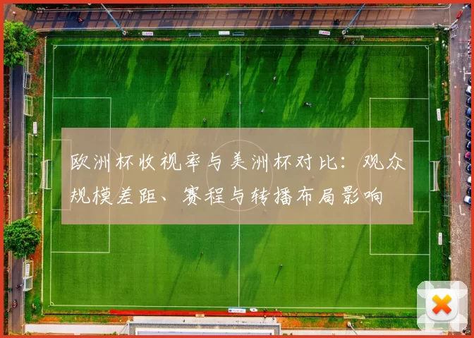 欧洲杯收视率与美洲杯对比:观众规模差距、赛程与转播布局影响