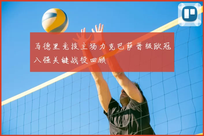 马德里竞技主场力克巴萨晋级欧冠八强关键战役回顾