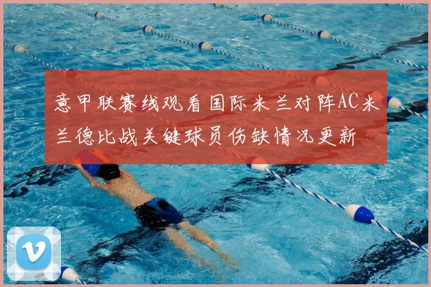 意甲联赛线观看国际米兰对阵AC米兰德比战关键球员伤缺情况更新