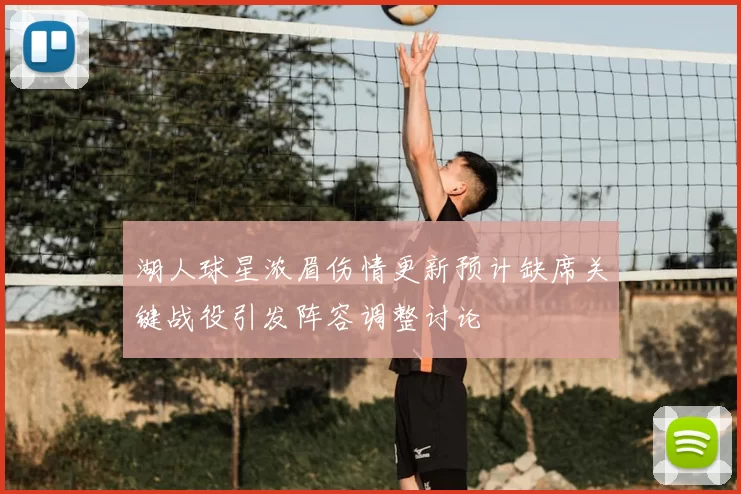 湖人球星浓眉伤情更新预计缺席关键战役引发阵容调整讨论