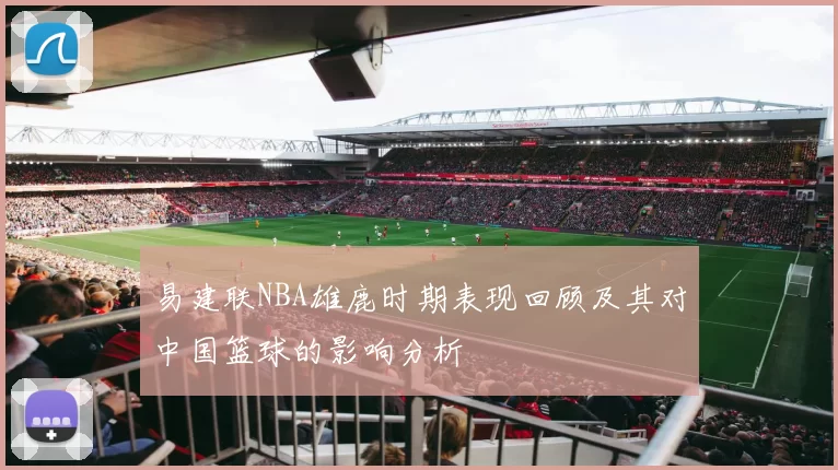 易建联NBA雄鹿时期表现回顾及其对中国篮球的影响分析
