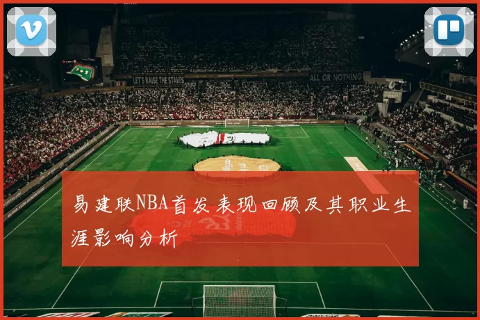 易建联NBA首发表现回顾及其职业生涯影响分析