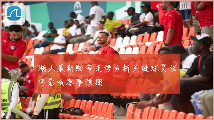 湖人最新赔率走势分析关键球员伤停影响赛事预期