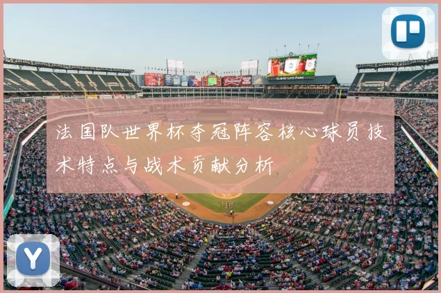 法国队世界杯夺冠阵容核心球员技术特点与战术贡献分析