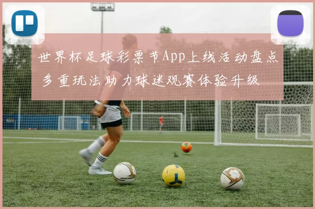世界杯足球彩票节App上线活动盘点 多重玩法助力球迷观赛体验升级