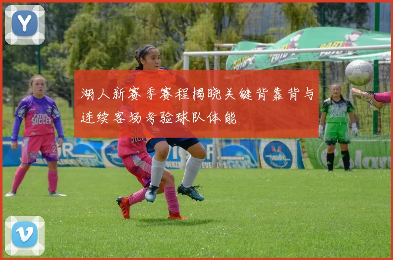 湖人新赛季赛程揭晓关键背靠背与连续客场考验球队体能