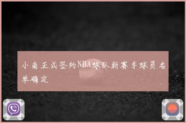 小南正式签约NBA球队新赛季球员名单确定