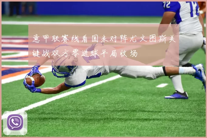 意甲联赛线看国米对阵尤文图斯关键战双方零进球平局收场