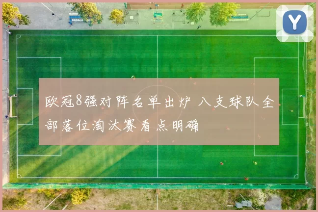 欧冠8强对阵名单出炉 八支球队全部落位淘汰赛看点明确