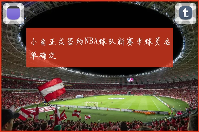 小南正式签约NBA球队新赛季球员名单确定