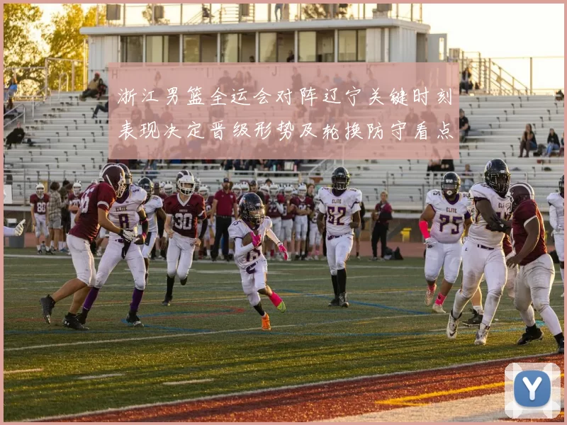 浙江男篮全运会对阵辽宁关键时刻表现决定晋级形势及轮换防守看点