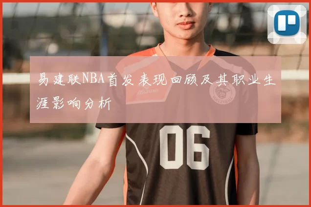 易建联NBA首发表现回顾及其职业生涯影响分析