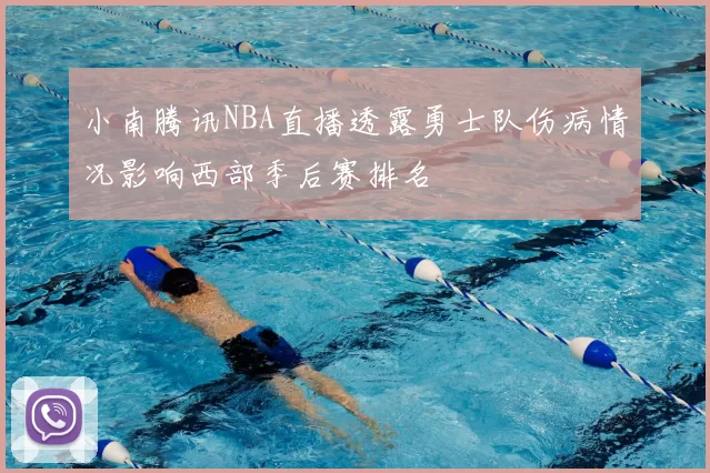小南腾讯NBA直播透露勇士队伤病情况影响西部季后赛排名