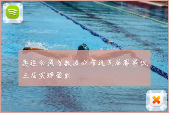 奥运会盈亏数据公布近五届赛事仅三届实现盈利