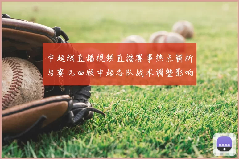 中超线直播视频直播赛事热点解析与赛况回顾中超各队战术调整影响