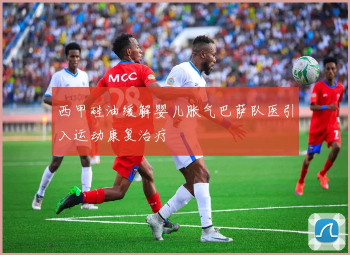 西甲硅油缓解婴儿胀气巴萨队医引入运动康复治疗
