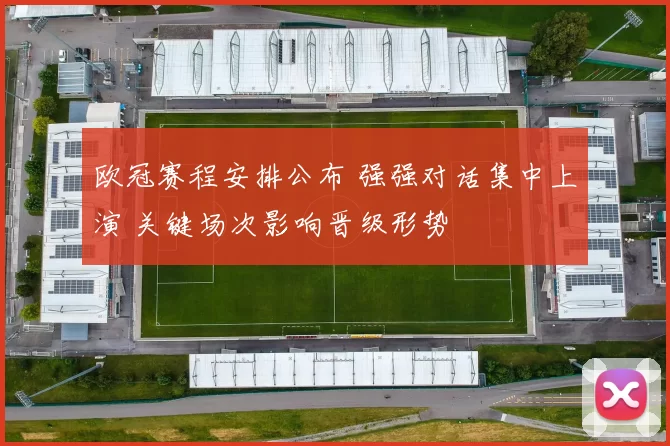 欧冠赛程安排公布 强强对话集中上演 关键场次影响晋级形势