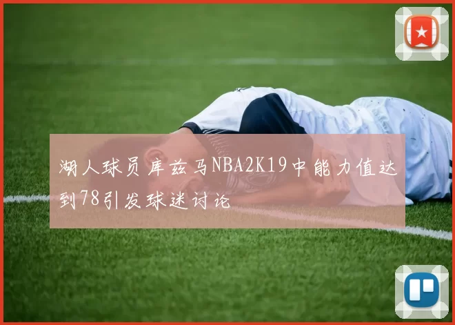 湖人球员库兹马NBA2K19中能力值达到78引发球迷讨论