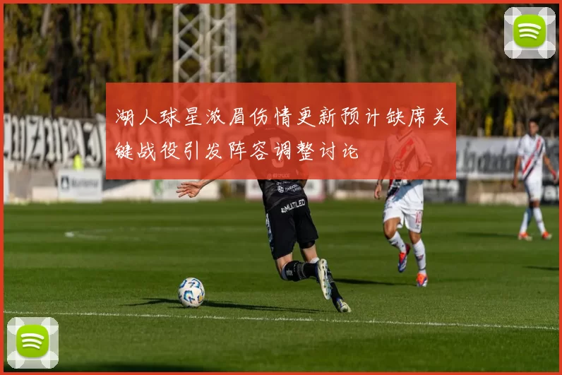 湖人球星浓眉伤情更新预计缺席关键战役引发阵容调整讨论