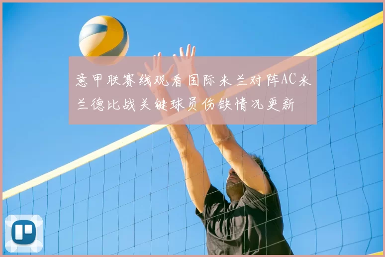 意甲联赛线观看国际米兰对阵AC米兰德比战关键球员伤缺情况更新