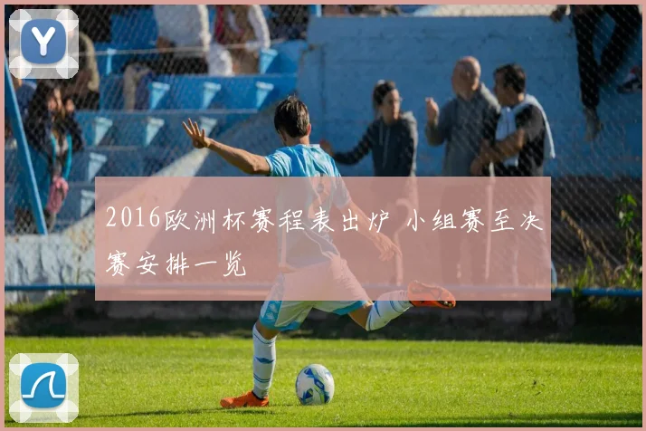2016欧洲杯赛程表出炉 小组赛至决赛安排一览