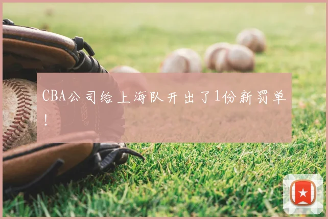 CBA公司给上海队开出了1份新罚单！