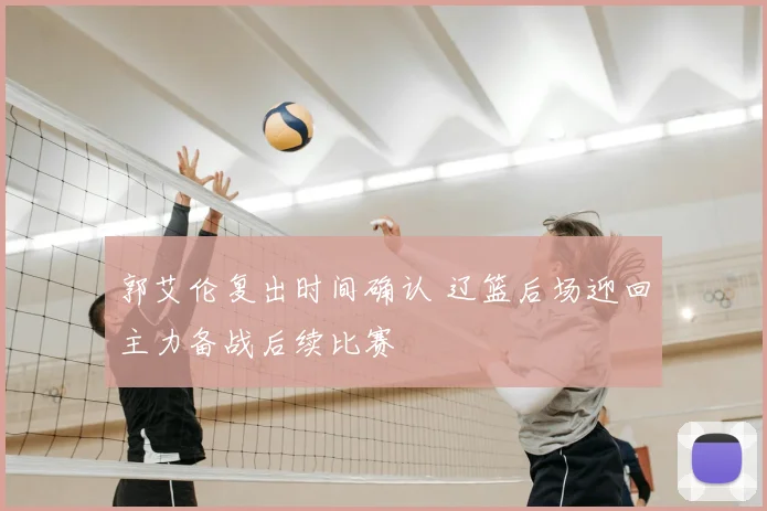 郭艾伦复出时间确认 辽篮后场迎回主力备战后续比赛