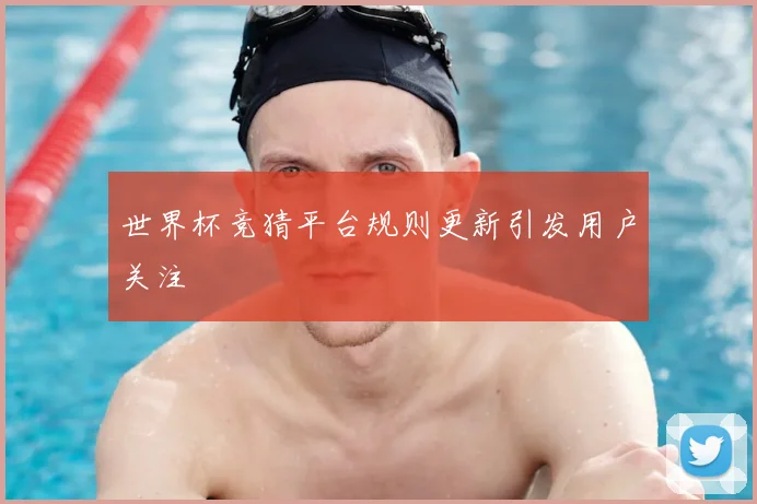 世界杯竞猜平台规则更新引发用户关注