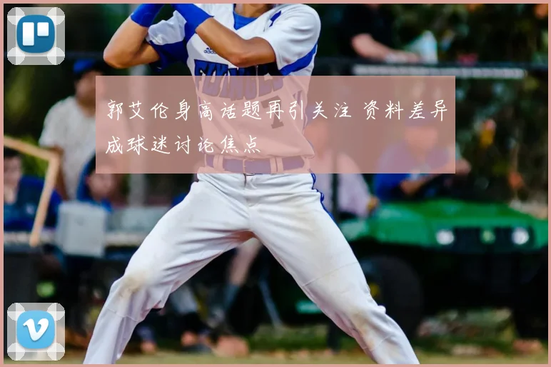 郭艾伦身高话题再引关注 资料差异成球迷讨论焦点