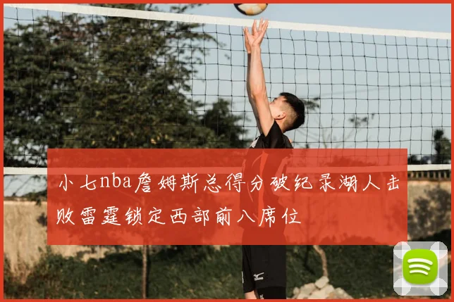 小七nba詹姆斯总得分破纪录湖人击败雷霆锁定西部前八席位