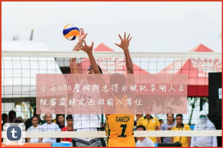 小七nba詹姆斯总得分破纪录湖人击败雷霆锁定西部前八席位
