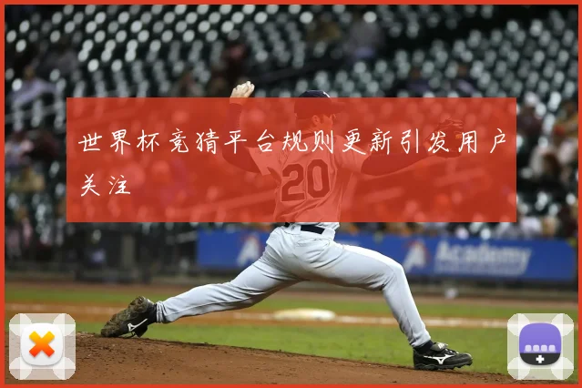 世界杯竞猜平台规则更新引发用户关注