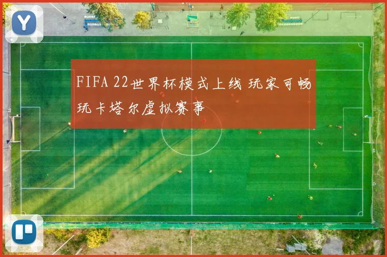 FIFA 22世界杯模式上线 玩家可畅玩卡塔尔虚拟赛事